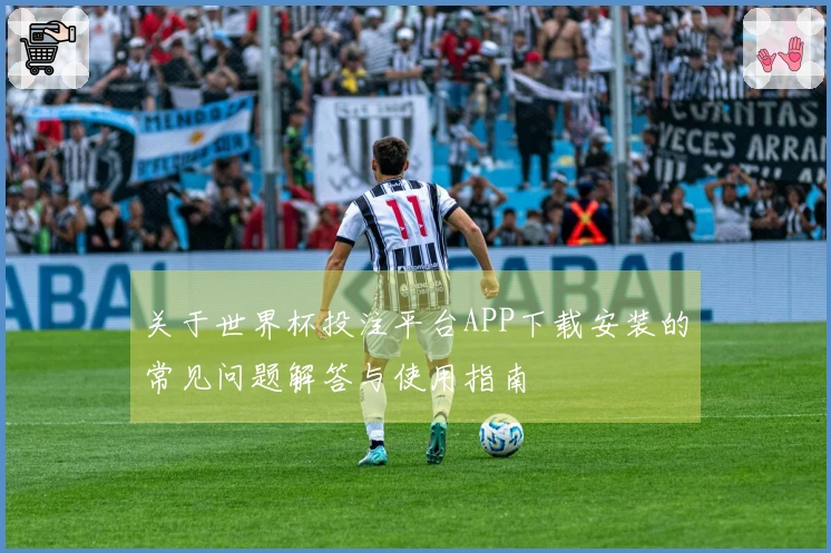 关于世界杯投注平台APP下载安装的常见问题解答与使用指南