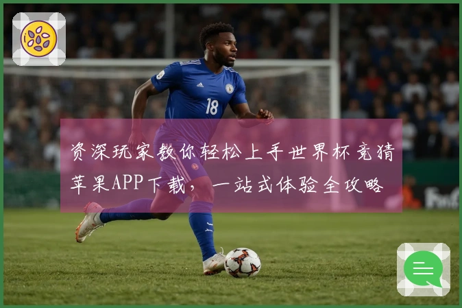 资深玩家教你轻松上手世界杯竞猜苹果APP下载，一站式体验全攻略