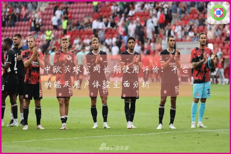 中欧买球官网长期使用评价：平台功能及用户体验全面分析