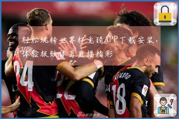 轻松玩转世界杯竞猜APP下载安装，体验极致体育直播精彩