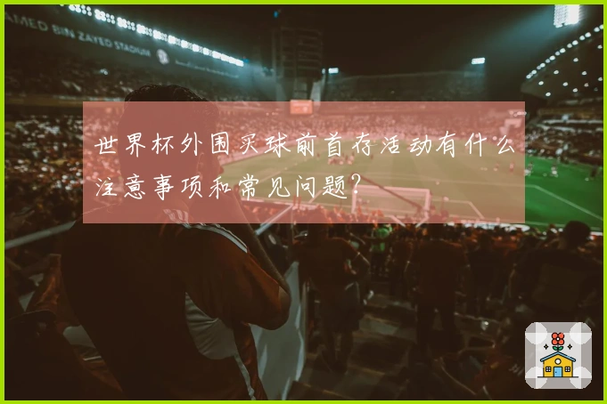世界杯外围买球前首存活动有什么注意事项和常见问题？