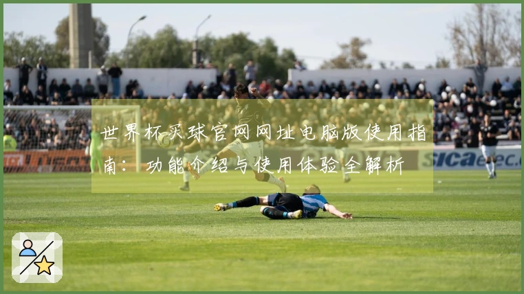 世界杯买球官网网址电脑版使用指南：功能介绍与使用体验全解析