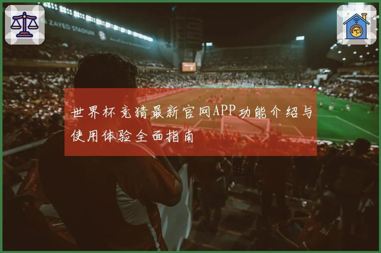 世界杯竞猜最新官网APP功能介绍与使用体验全面指南