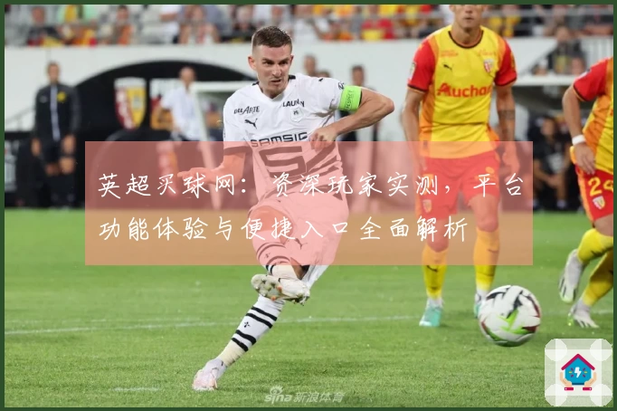 英超买球网：资深玩家实测，平台功能体验与便捷入口全面解析