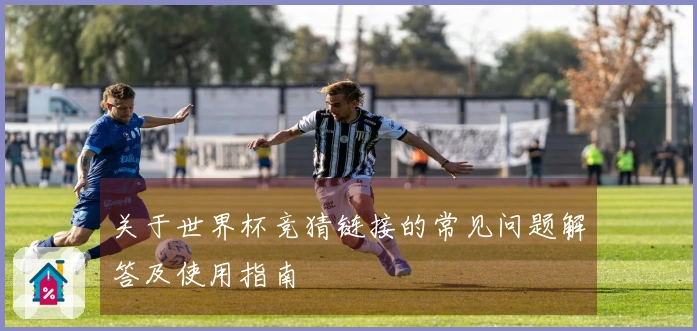 关于世界杯竞猜链接的常见问题解答及使用指南