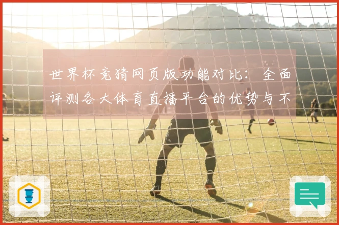 世界杯竞猜网页版功能对比：全面评测各大体育直播平台的优势与不足