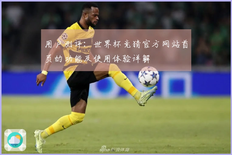 用户测评：世界杯竞猜官方网站首页的功能及使用体验详解