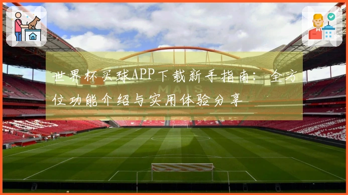 世界杯买球APP下载新手指南：全方位功能介绍与实用体验分享