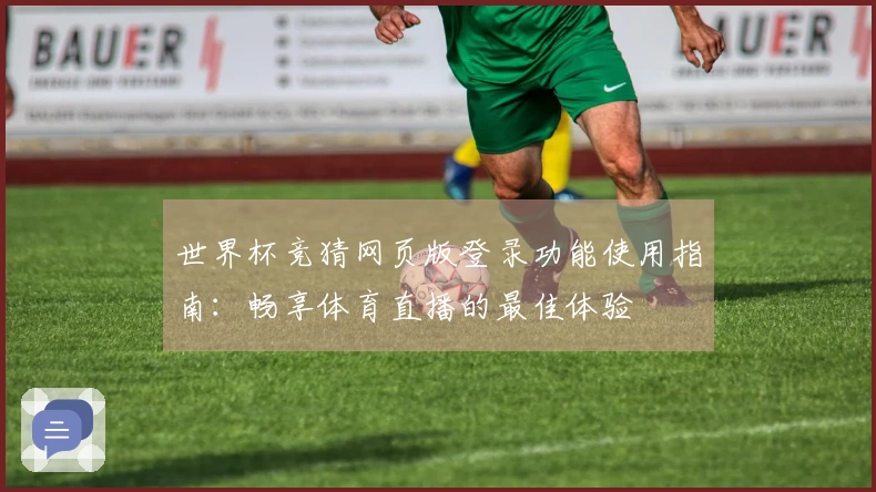 世界杯竞猜网页版登录功能使用指南：畅享体育直播的最佳体验
