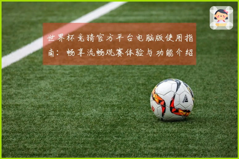 世界杯竞猜官方平台电脑版使用指南：畅享流畅观赛体验与功能介绍