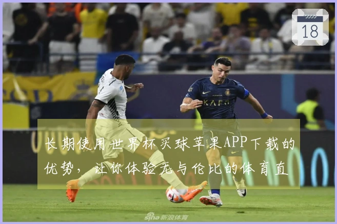 长期使用世界杯买球苹果APP下载的优势，让你体验无与伦比的体育直播乐趣