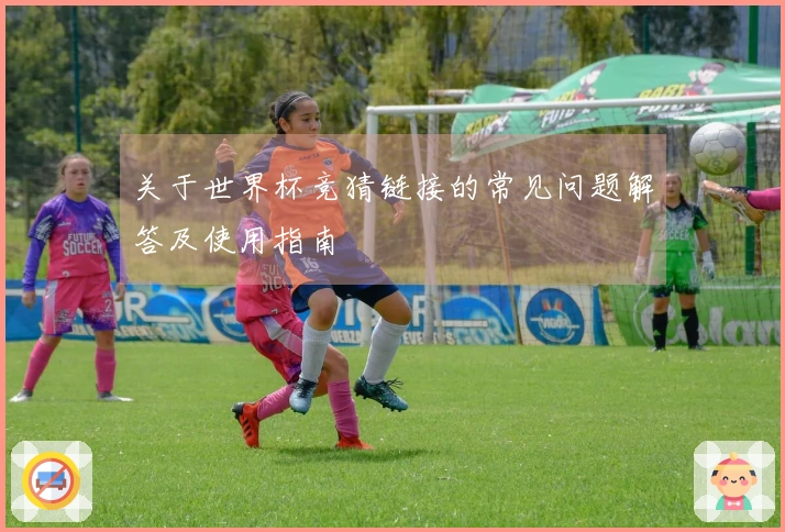 关于世界杯竞猜链接的常见问题解答及使用指南