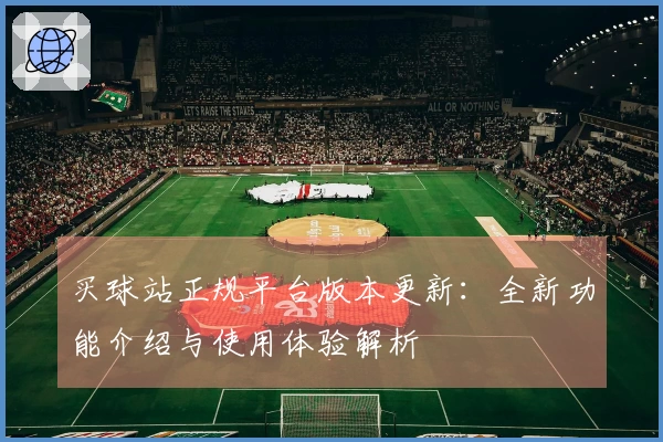买球站正规平台版本更新：全新功能介绍与使用体验解析