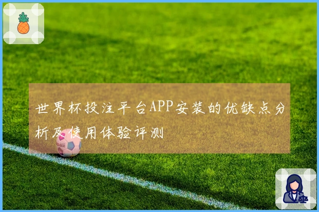 世界杯投注平台APP安装的优缺点分析及使用体验评测