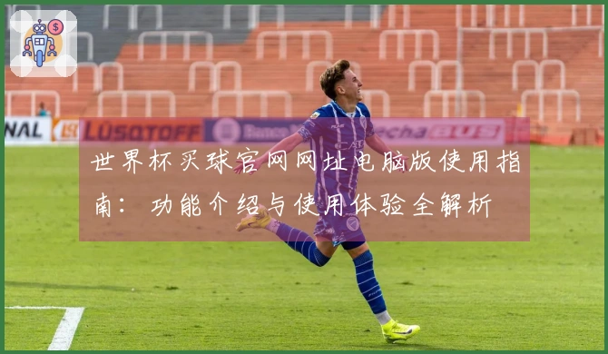 世界杯买球官网网址电脑版使用指南：功能介绍与使用体验全解析