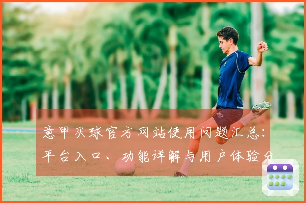 意甲买球官方网站使用问题汇总：平台入口、功能详解与用户体验分享