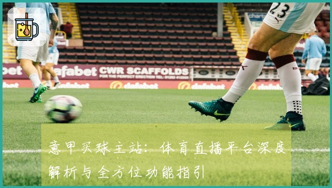 意甲买球主站：体育直播平台深度解析与全方位功能指引